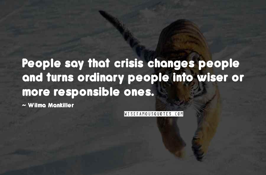 Wilma Mankiller Quotes: People say that crisis changes people and turns ordinary people into wiser or more responsible ones.