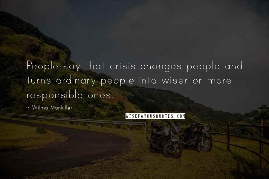 Wilma Mankiller Quotes: People say that crisis changes people and turns ordinary people into wiser or more responsible ones.