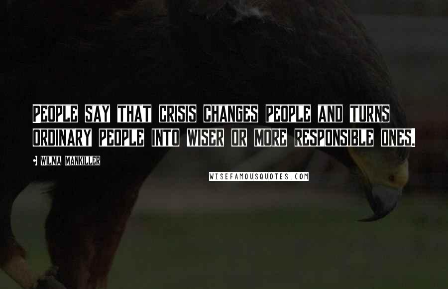 Wilma Mankiller Quotes: People say that crisis changes people and turns ordinary people into wiser or more responsible ones.
