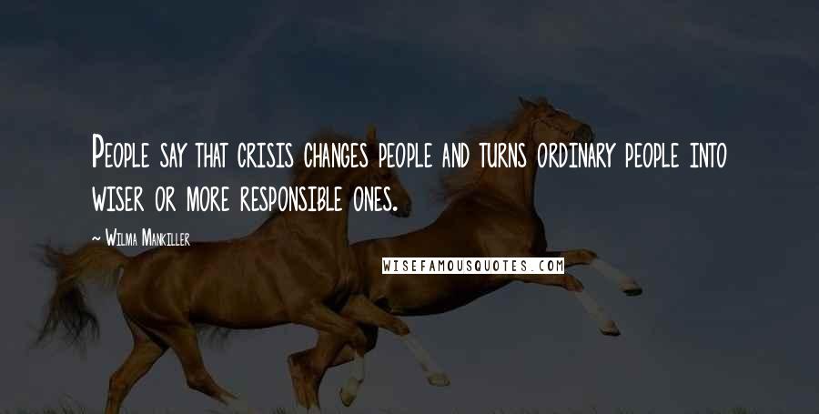 Wilma Mankiller Quotes: People say that crisis changes people and turns ordinary people into wiser or more responsible ones.