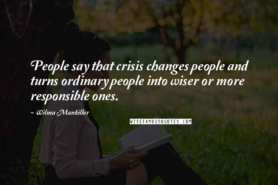 Wilma Mankiller Quotes: People say that crisis changes people and turns ordinary people into wiser or more responsible ones.