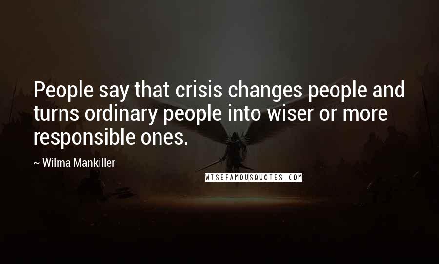 Wilma Mankiller Quotes: People say that crisis changes people and turns ordinary people into wiser or more responsible ones.