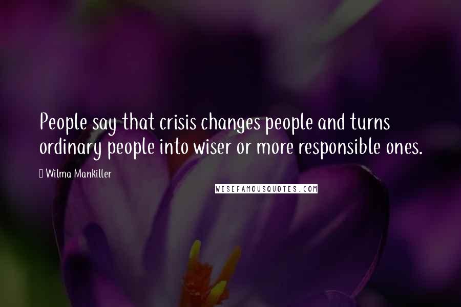 Wilma Mankiller Quotes: People say that crisis changes people and turns ordinary people into wiser or more responsible ones.