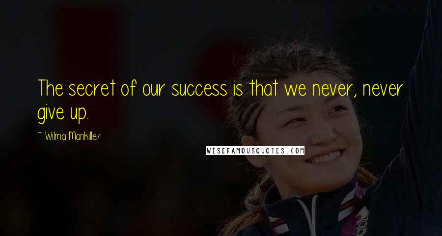 Wilma Mankiller Quotes: The secret of our success is that we never, never give up.