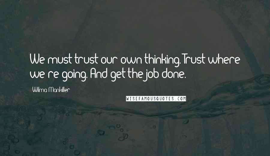 Wilma Mankiller Quotes: We must trust our own thinking. Trust where we're going. And get the job done.