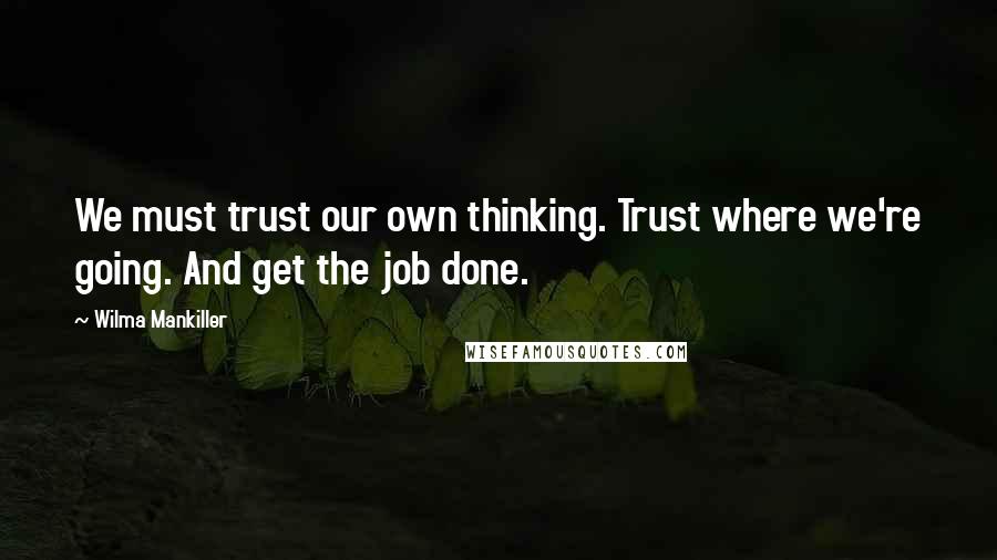 Wilma Mankiller Quotes: We must trust our own thinking. Trust where we're going. And get the job done.