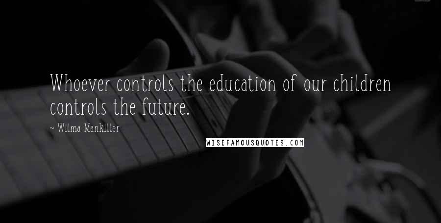 Wilma Mankiller Quotes: Whoever controls the education of our children controls the future.