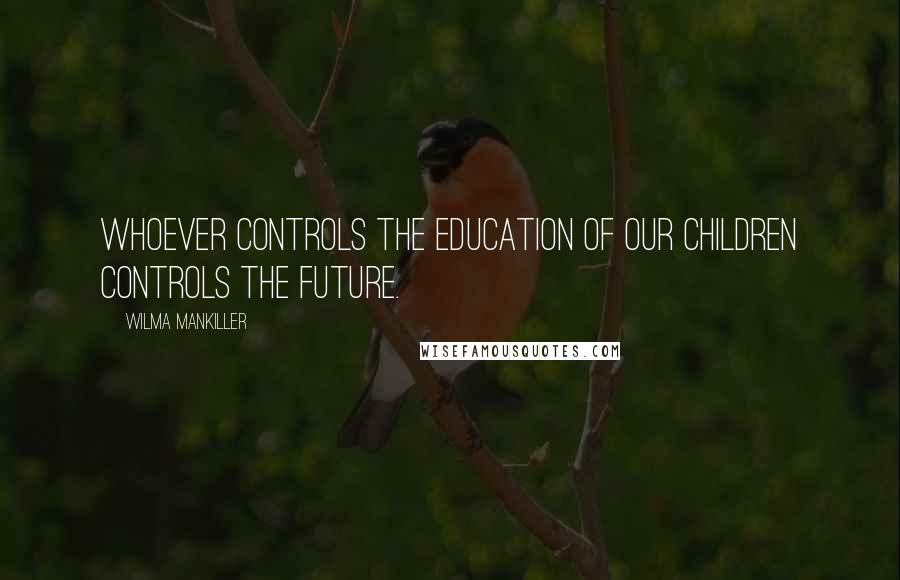 Wilma Mankiller Quotes: Whoever controls the education of our children controls the future.