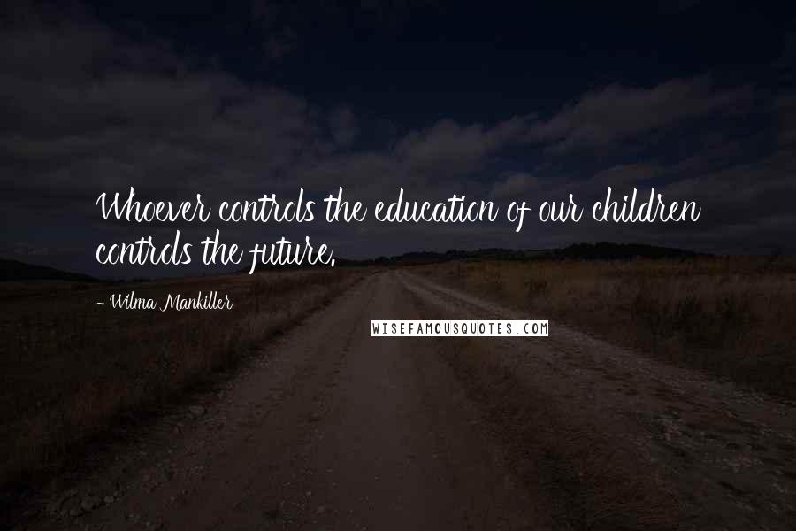 Wilma Mankiller Quotes: Whoever controls the education of our children controls the future.