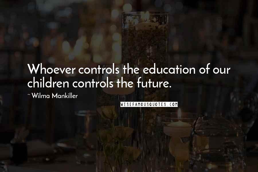 Wilma Mankiller Quotes: Whoever controls the education of our children controls the future.