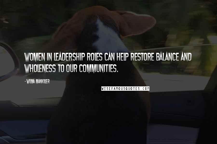 Wilma Mankiller Quotes: Women in leadership roles can help restore balance and wholeness to our communities.