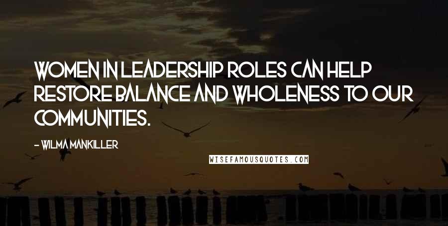 Wilma Mankiller Quotes: Women in leadership roles can help restore balance and wholeness to our communities.