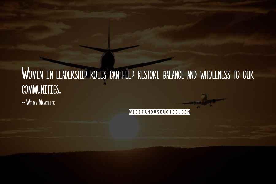 Wilma Mankiller Quotes: Women in leadership roles can help restore balance and wholeness to our communities.