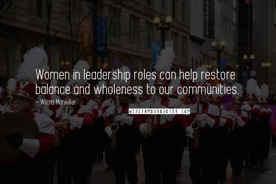 Wilma Mankiller Quotes: Women in leadership roles can help restore balance and wholeness to our communities.