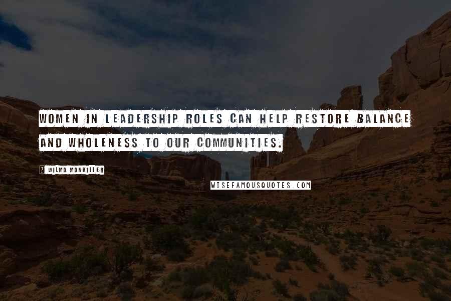 Wilma Mankiller Quotes: Women in leadership roles can help restore balance and wholeness to our communities.