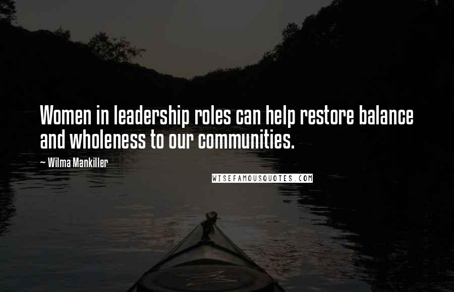 Wilma Mankiller Quotes: Women in leadership roles can help restore balance and wholeness to our communities.