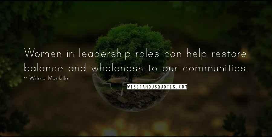 Wilma Mankiller Quotes: Women in leadership roles can help restore balance and wholeness to our communities.