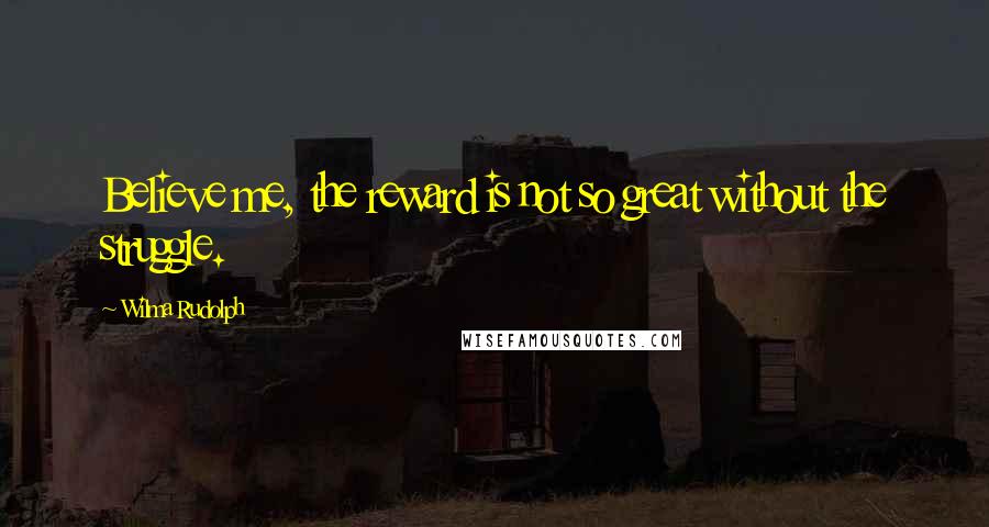 Wilma Rudolph Quotes: Believe me, the reward is not so great without the struggle.