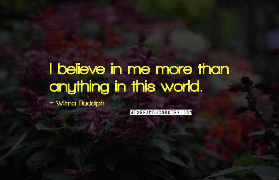 Wilma Rudolph Quotes: I believe in me more than anything in this world.