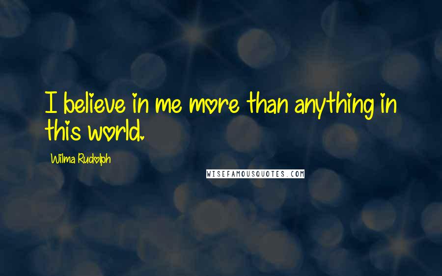 Wilma Rudolph Quotes: I believe in me more than anything in this world.