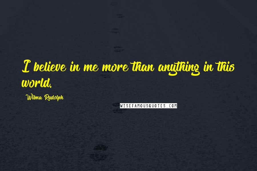 Wilma Rudolph Quotes: I believe in me more than anything in this world.