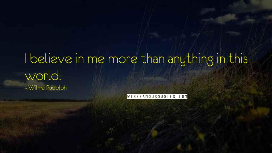 Wilma Rudolph Quotes: I believe in me more than anything in this world.