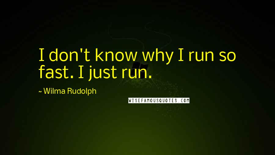 Wilma Rudolph Quotes: I don't know why I run so fast. I just run.