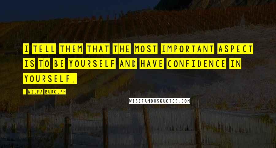 Wilma Rudolph Quotes: I tell them that the most important aspect is to be yourself and have confidence in yourself.