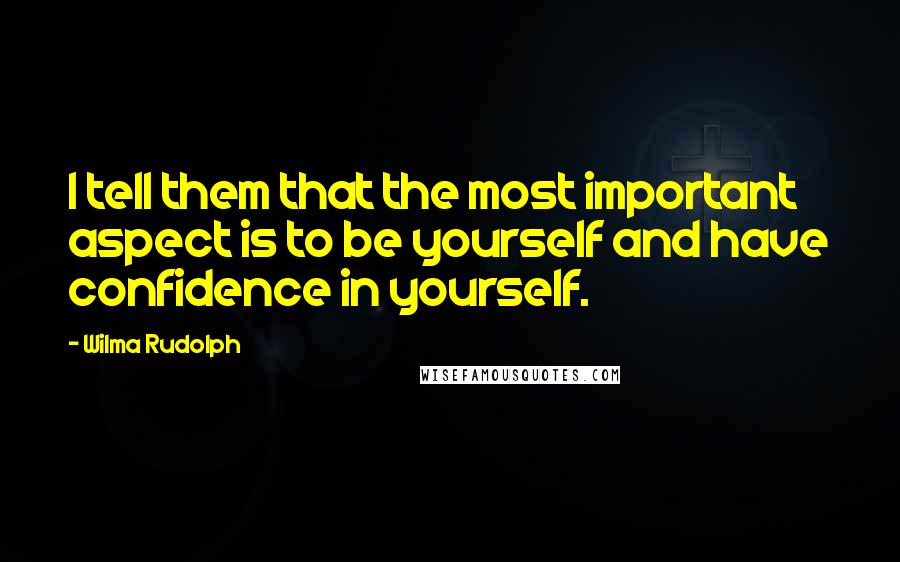 Wilma Rudolph Quotes: I tell them that the most important aspect is to be yourself and have confidence in yourself.