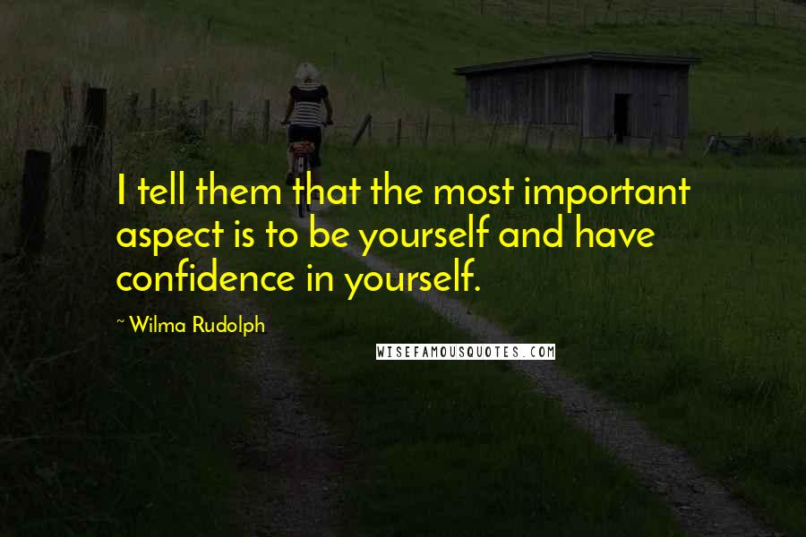 Wilma Rudolph Quotes: I tell them that the most important aspect is to be yourself and have confidence in yourself.