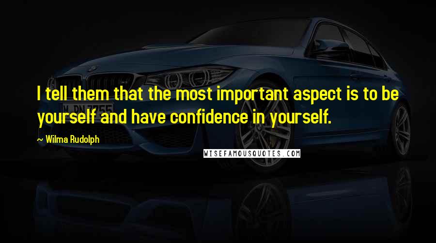 Wilma Rudolph Quotes: I tell them that the most important aspect is to be yourself and have confidence in yourself.