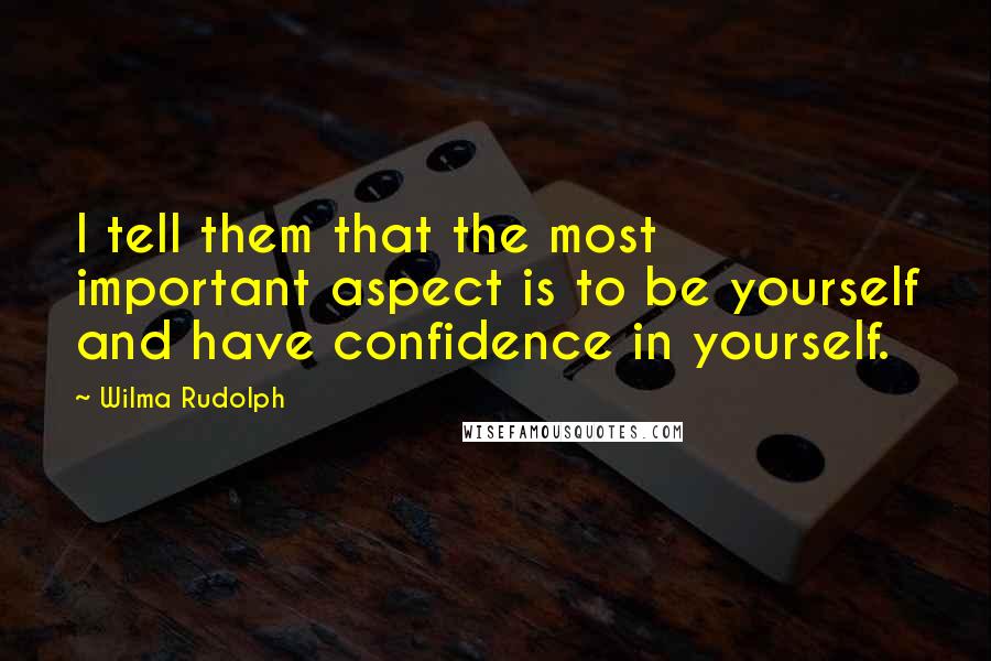 Wilma Rudolph Quotes: I tell them that the most important aspect is to be yourself and have confidence in yourself.