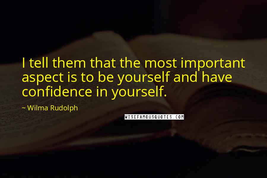 Wilma Rudolph Quotes: I tell them that the most important aspect is to be yourself and have confidence in yourself.