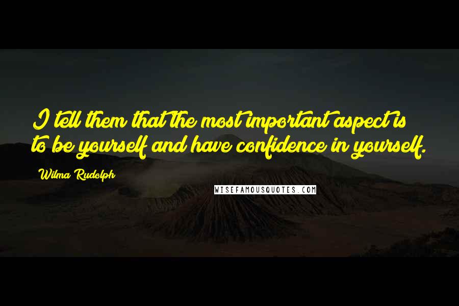 Wilma Rudolph Quotes: I tell them that the most important aspect is to be yourself and have confidence in yourself.