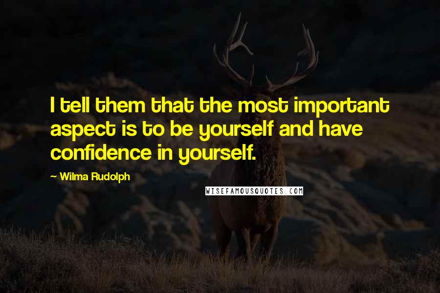 Wilma Rudolph Quotes: I tell them that the most important aspect is to be yourself and have confidence in yourself.