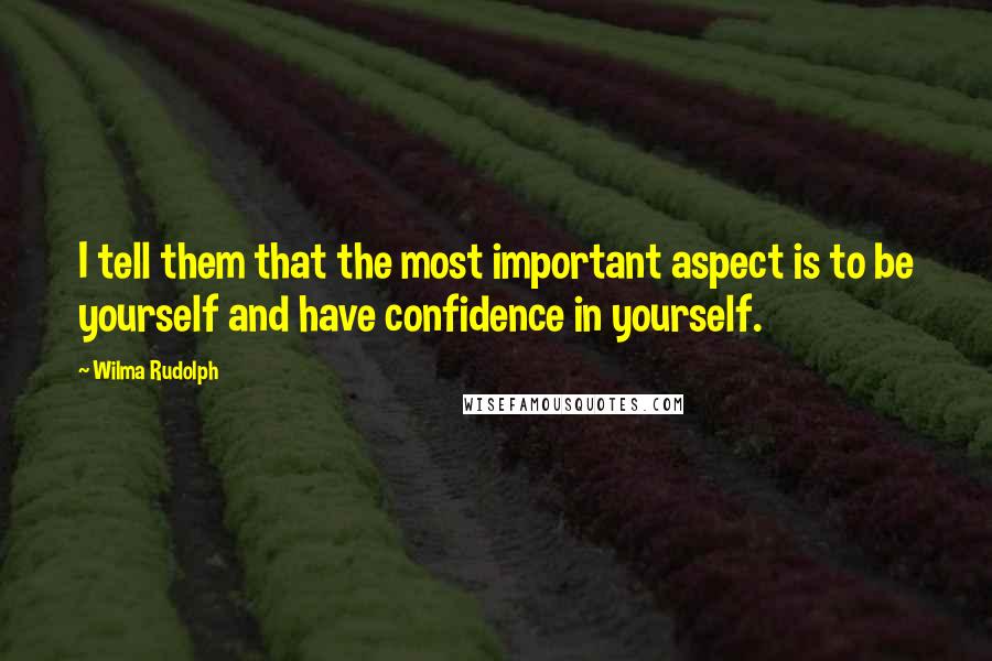 Wilma Rudolph Quotes: I tell them that the most important aspect is to be yourself and have confidence in yourself.