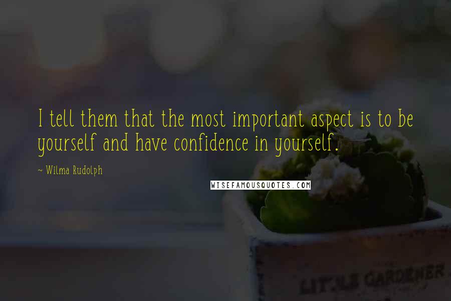 Wilma Rudolph Quotes: I tell them that the most important aspect is to be yourself and have confidence in yourself.