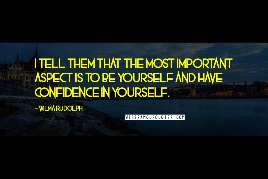 Wilma Rudolph Quotes: I tell them that the most important aspect is to be yourself and have confidence in yourself.