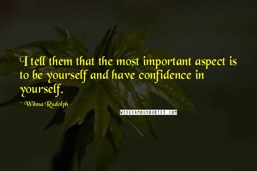 Wilma Rudolph Quotes: I tell them that the most important aspect is to be yourself and have confidence in yourself.