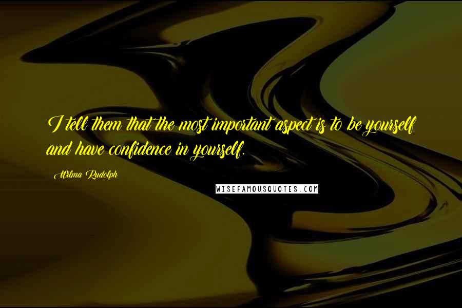 Wilma Rudolph Quotes: I tell them that the most important aspect is to be yourself and have confidence in yourself.