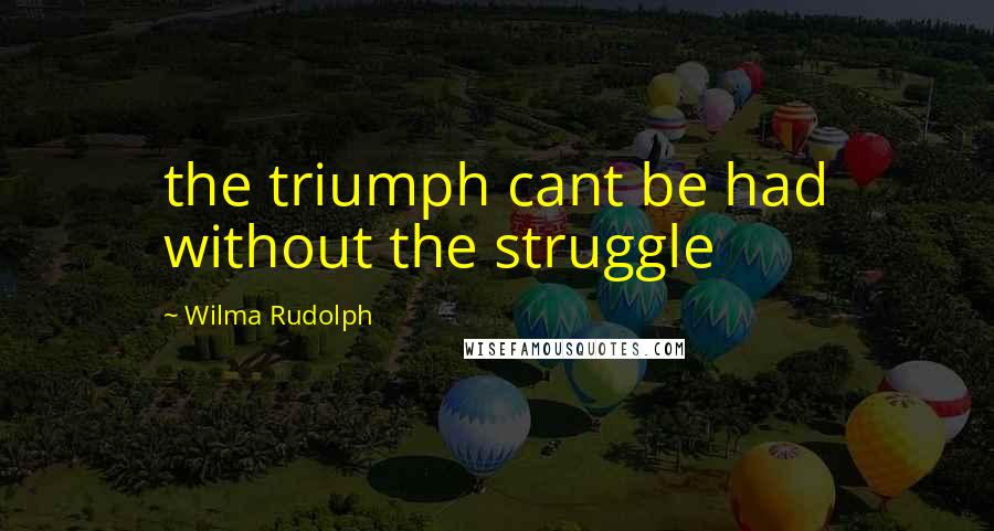 Wilma Rudolph Quotes: the triumph cant be had without the struggle