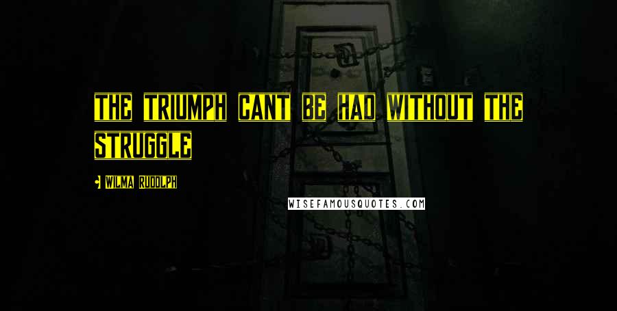 Wilma Rudolph Quotes: the triumph cant be had without the struggle