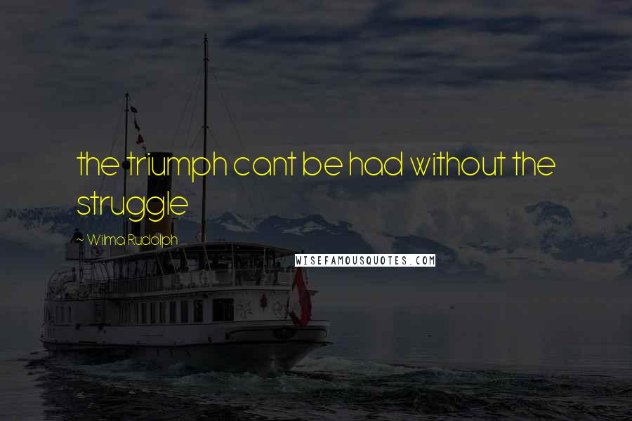 Wilma Rudolph Quotes: the triumph cant be had without the struggle