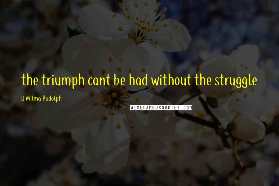 Wilma Rudolph Quotes: the triumph cant be had without the struggle