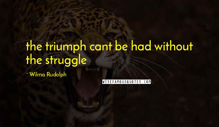 Wilma Rudolph Quotes: the triumph cant be had without the struggle
