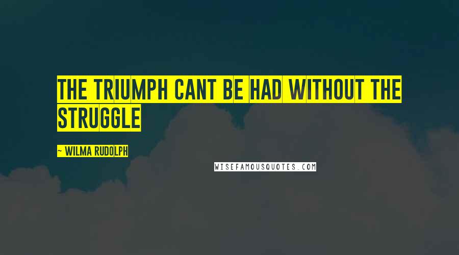 Wilma Rudolph Quotes: the triumph cant be had without the struggle