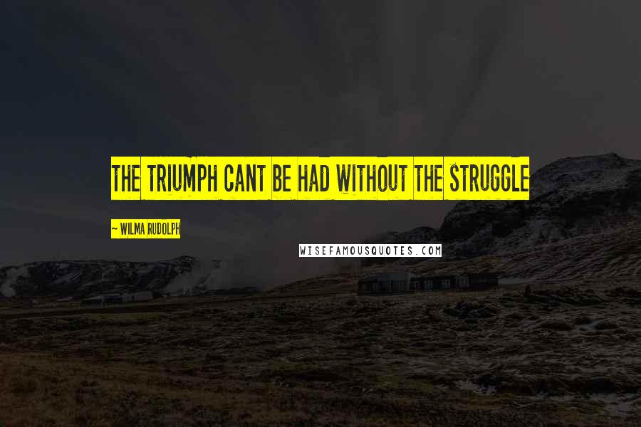 Wilma Rudolph Quotes: the triumph cant be had without the struggle