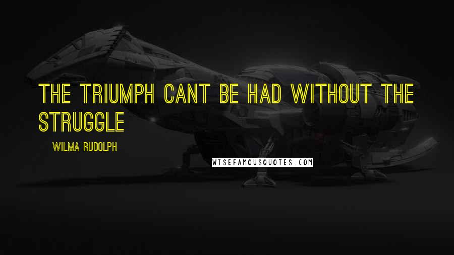 Wilma Rudolph Quotes: the triumph cant be had without the struggle