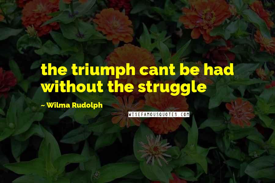 Wilma Rudolph Quotes: the triumph cant be had without the struggle