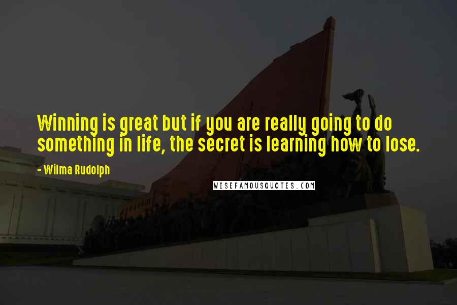 Wilma Rudolph Quotes: Winning is great but if you are really going to do something in life, the secret is learning how to lose.